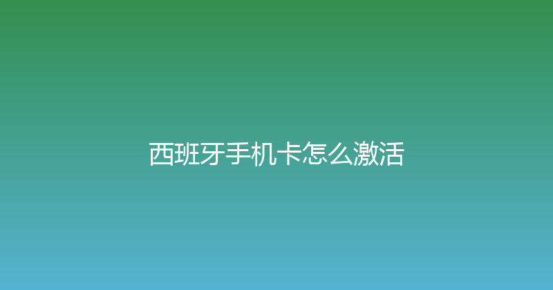 西班牙手机卡怎么激活 
