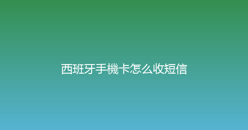 西班牙手機卡怎么收短信 
