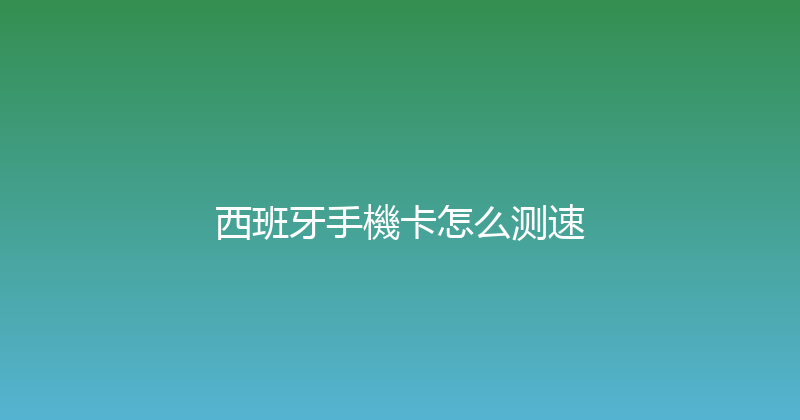 西班牙手機卡怎么测速 