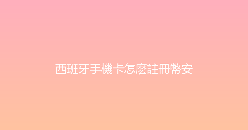 西班牙手機卡怎麽註冊幣安 