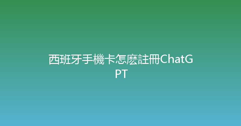 西班牙手機卡怎麽註冊ChatGPT 