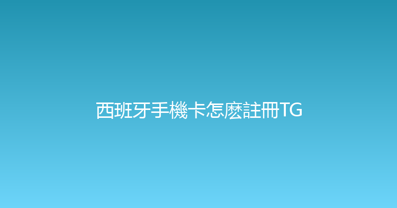 西班牙手機卡怎麽註冊TG 