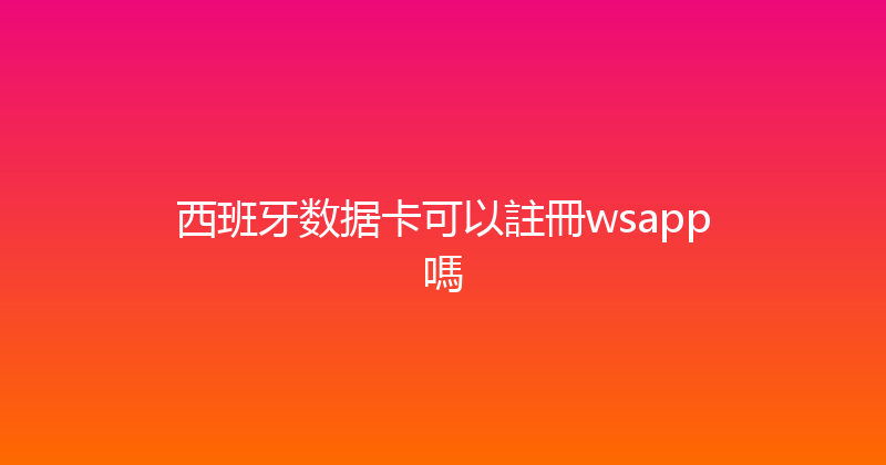 西班牙数据卡可以註冊wsapp嗎 