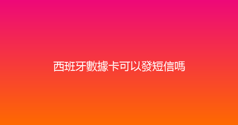西班牙數據卡可以發短信嗎 