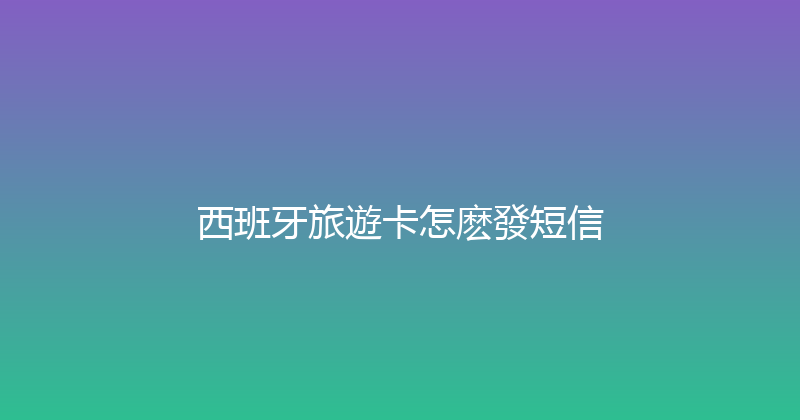 西班牙旅遊卡怎麽發短信 