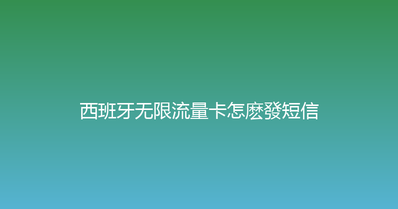 西班牙无限流量卡怎麽發短信 