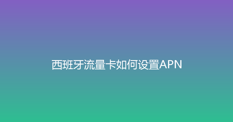 西班牙流量卡如何设置APN 