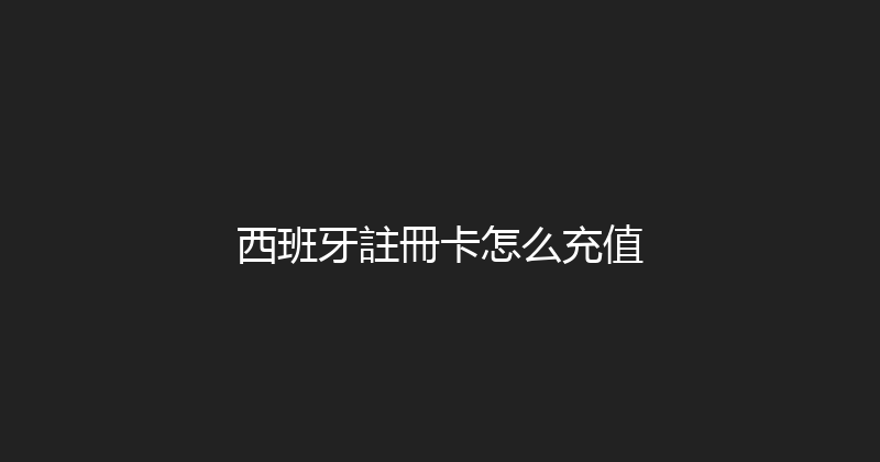 西班牙註冊卡怎么充值 