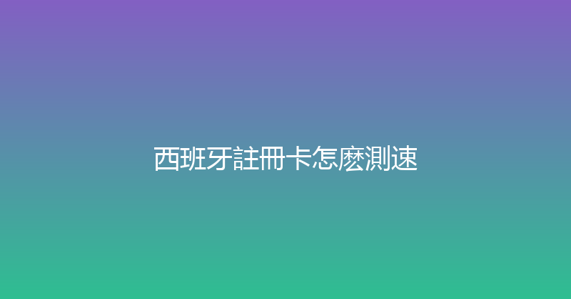 西班牙註冊卡怎麽測速 