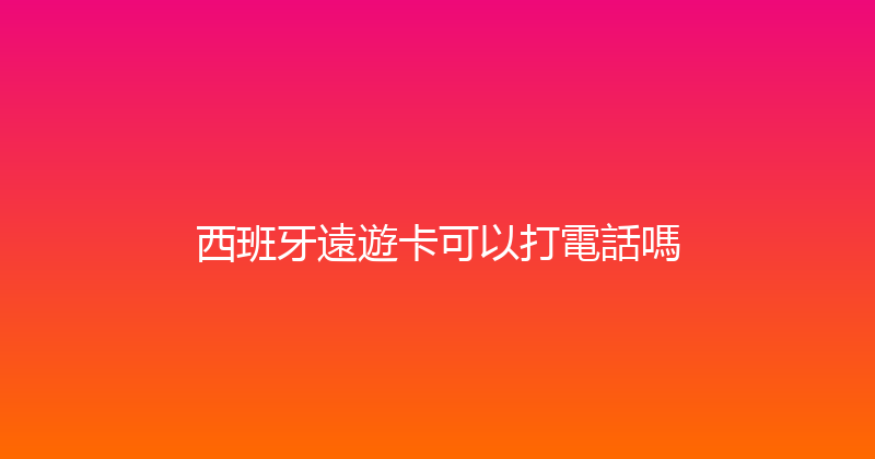 西班牙遠遊卡可以打電話嗎 