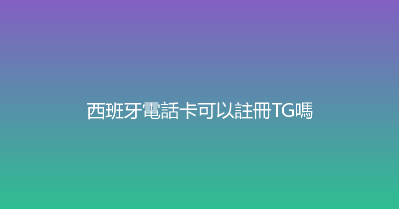 西班牙電話卡可以註冊TG嗎 