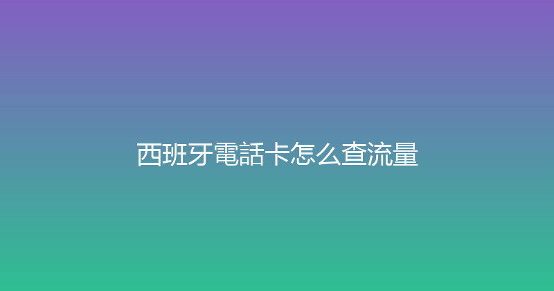 西班牙電話卡怎么查流量 