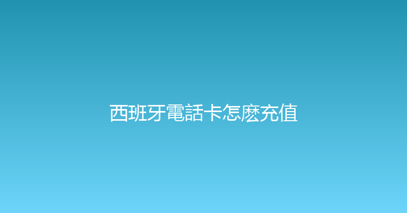 西班牙電話卡怎麽充值 