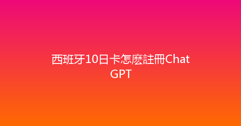 西班牙10日卡怎麽註冊ChatGPT 