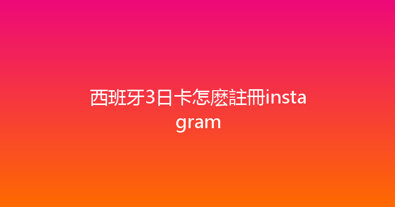 西班牙3日卡怎麽註冊instagram 