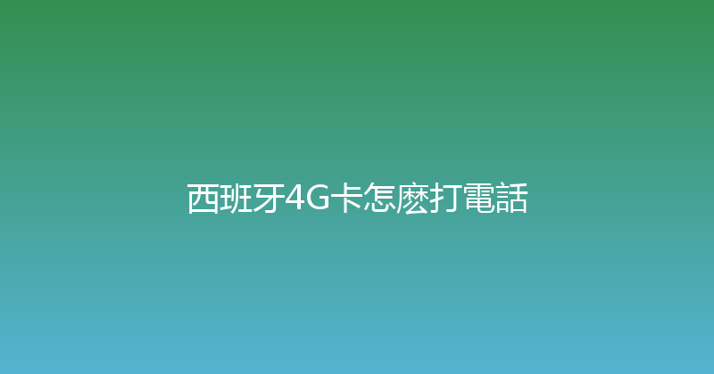 西班牙4G卡怎麽打電話 