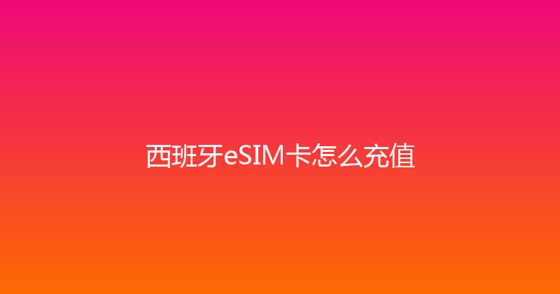 西班牙eSIM卡怎么充值 