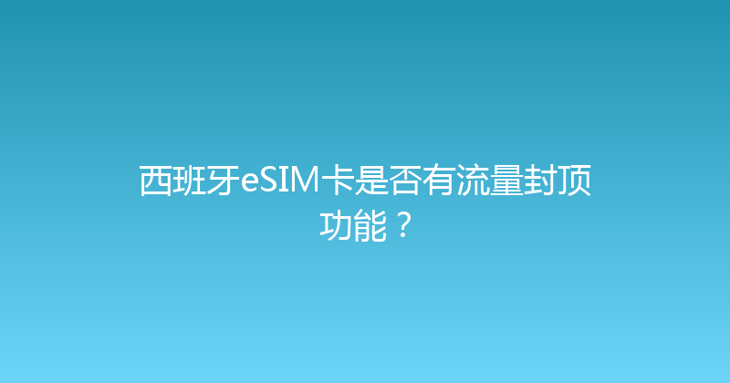 西班牙eSIM卡是否有流量封顶功能？ 