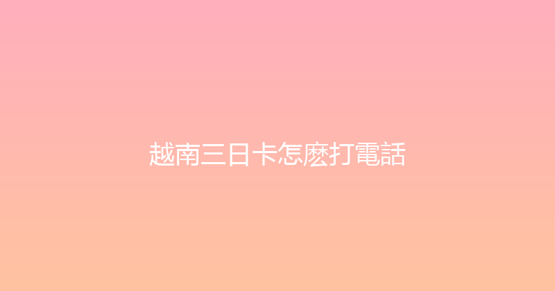 越南三日卡怎麽打電話 