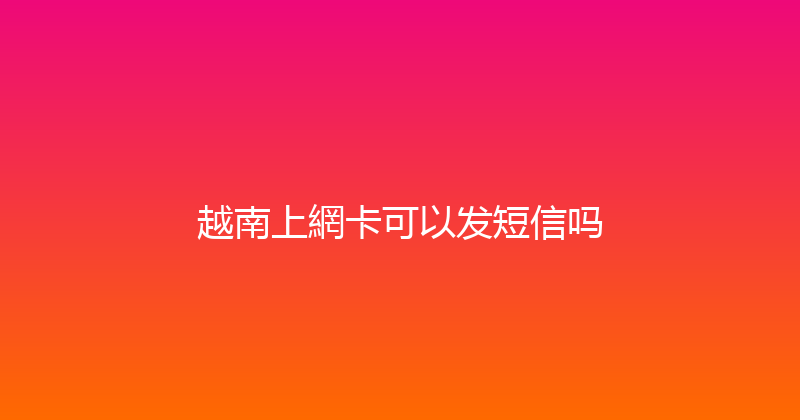 越南上網卡可以发短信吗 
