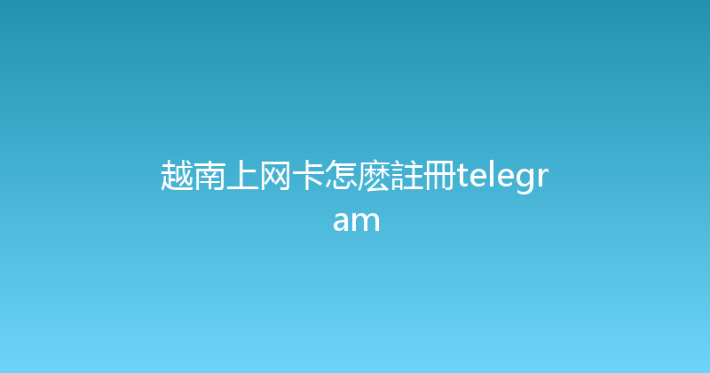 越南上网卡怎麽註冊telegram 
