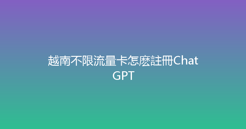 越南不限流量卡怎麽註冊ChatGPT 