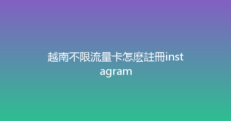 越南不限流量卡怎麽註冊instagram 
