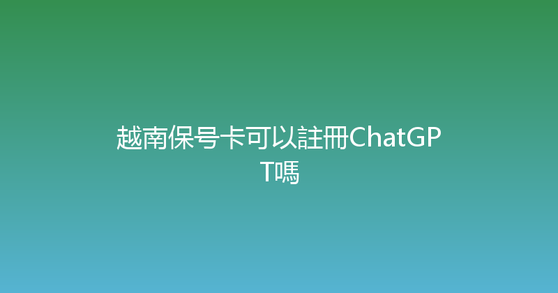 越南保号卡可以註冊ChatGPT嗎 