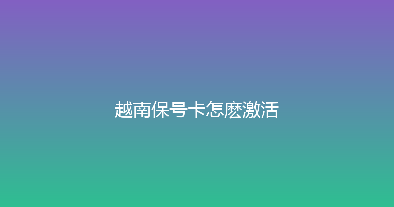 越南保号卡怎麽激活 