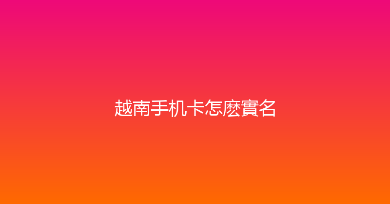 越南手机卡怎麽實名 
