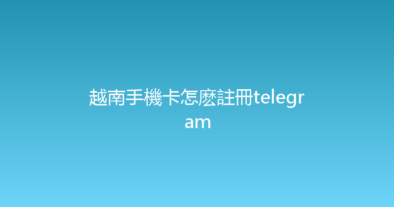 越南手機卡怎麽註冊telegram 