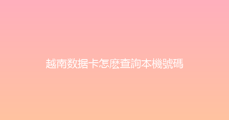 越南数据卡怎麽查詢本機號碼 