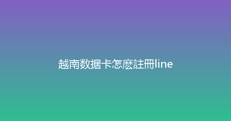 越南数据卡怎麽註冊line 