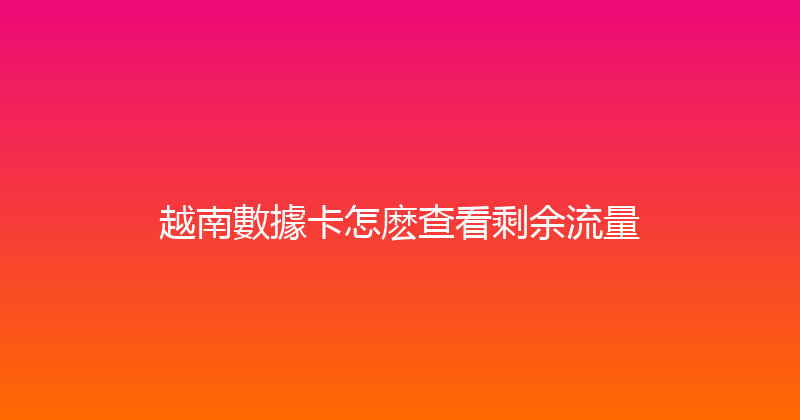 越南數據卡怎麽查看剩余流量 
