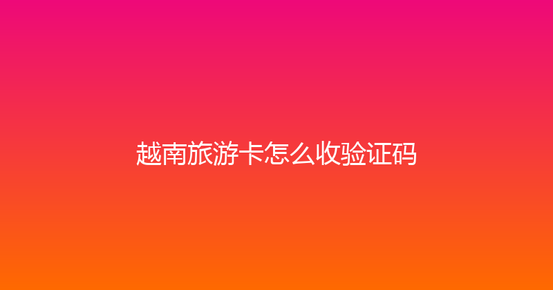 越南旅游卡怎么收验证码 