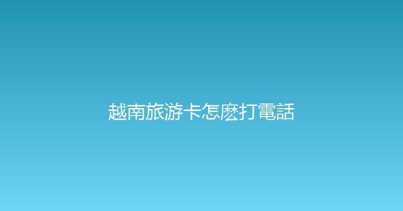 越南旅游卡怎麽打電話 