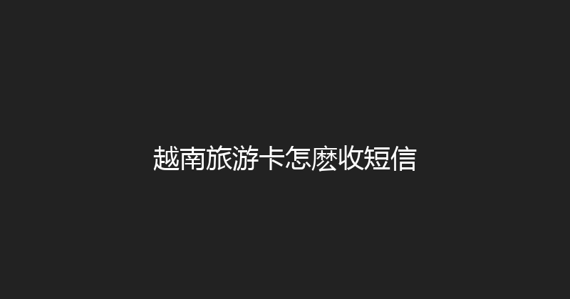 越南旅游卡怎麽收短信 