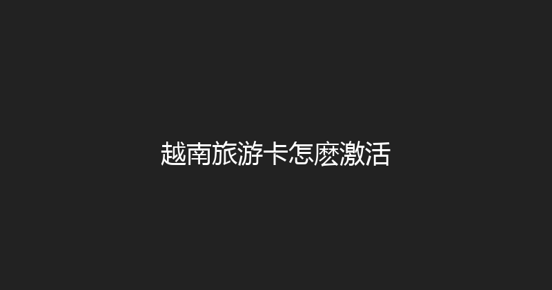 越南旅游卡怎麽激活 