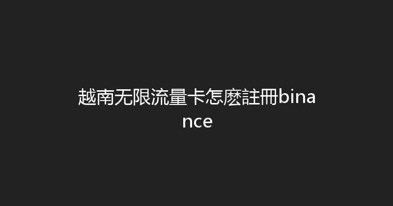 越南无限流量卡怎麽註冊binance 