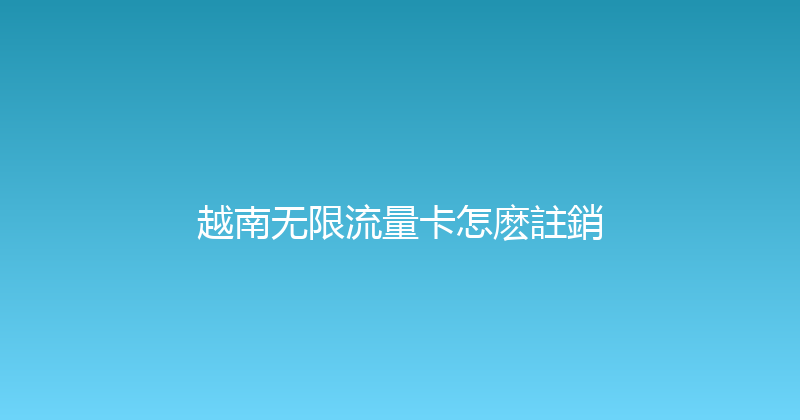越南无限流量卡怎麽註銷 