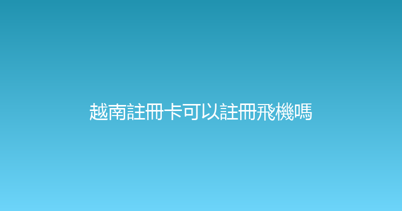 越南註冊卡可以註冊飛機嗎 