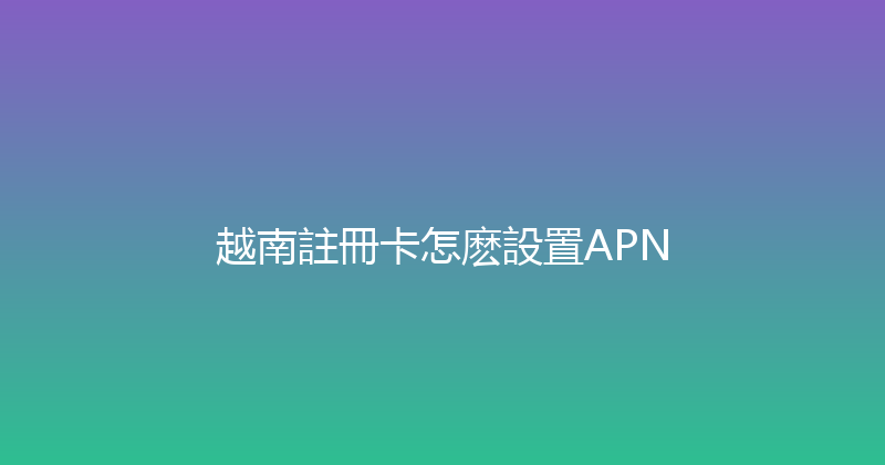 越南註冊卡怎麽設置APN 