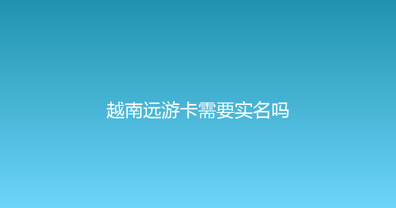 越南远游卡需要实名吗 