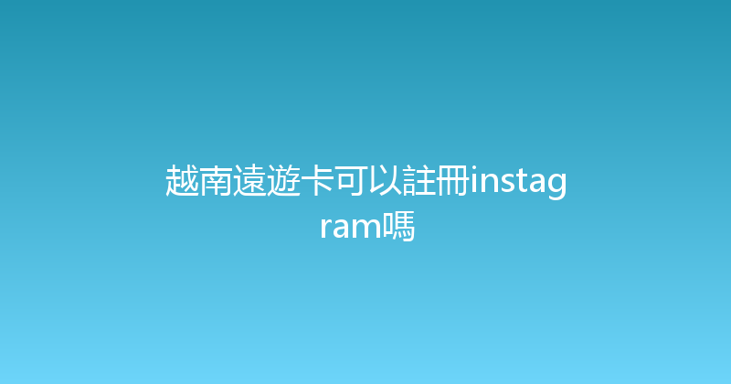 越南遠遊卡可以註冊instagram嗎 
