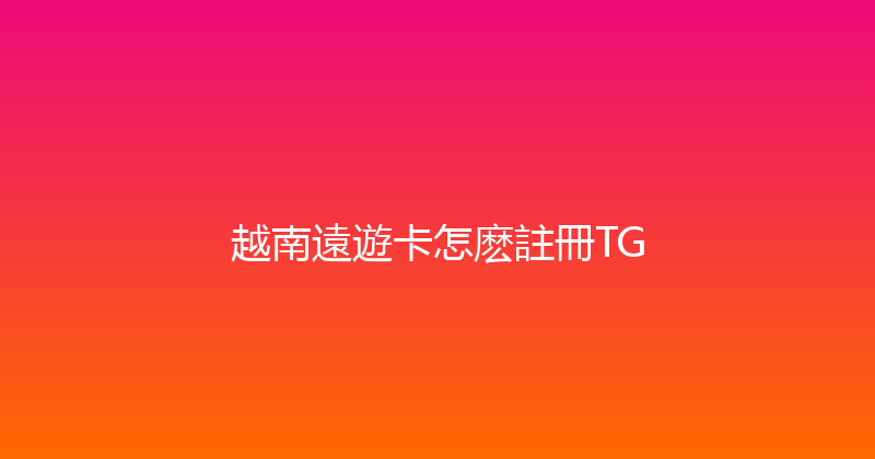 越南遠遊卡怎麽註冊TG 