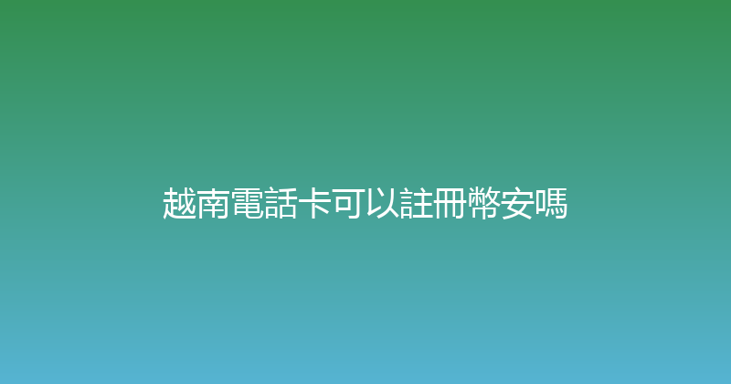 越南電話卡可以註冊幣安嗎 