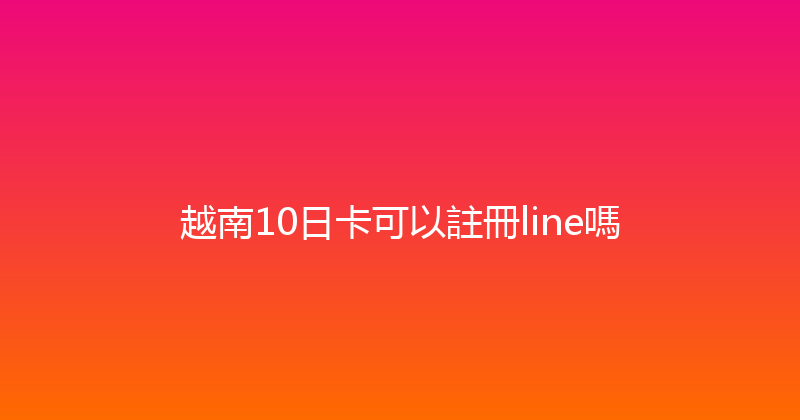 越南10日卡可以註冊line嗎 