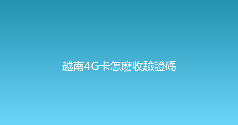 越南4G卡怎麽收驗證碼 
