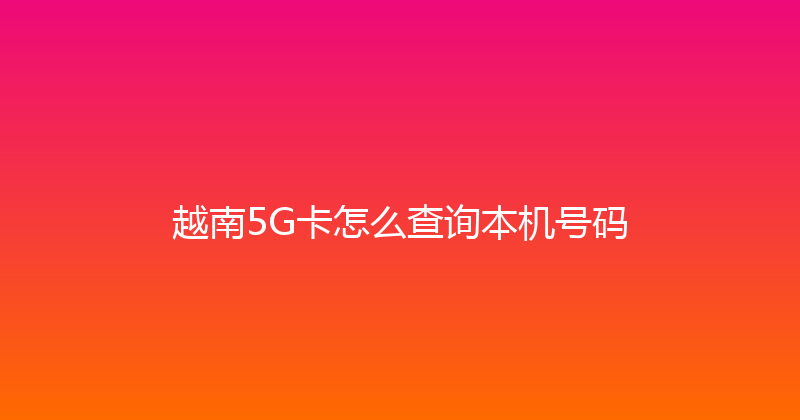 越南5G卡怎么查询本机号码 