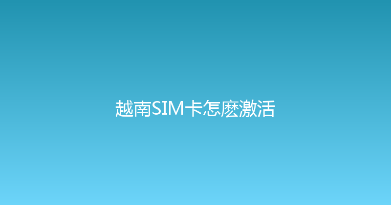 越南SIM卡怎麽激活 